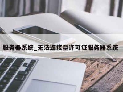 南京服务器系统_无法连接至许可证服务器系统 