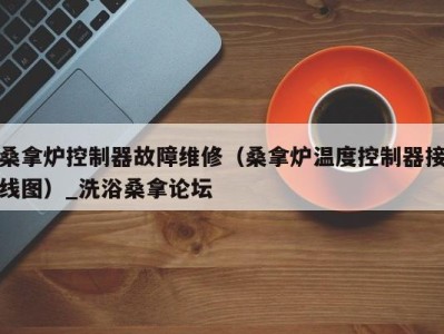 南京桑拿炉控制器故障维修（桑拿炉温度控制器接线图）_洗浴桑拿论坛