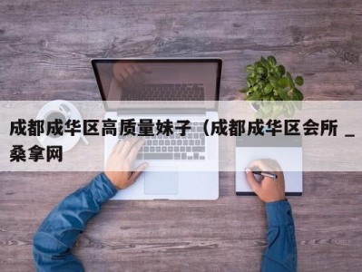 南京成都成华区高质量妹子（成都成华区会所 _桑拿网