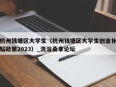 南京杭州钱塘区大学生（杭州钱塘区大学生创业补贴政策2023）_洗浴桑拿论坛