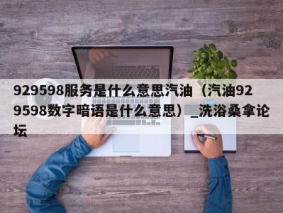 南京929598服务是什么意思汽油（汽油929598数字暗语是什么意思）_洗浴桑拿论坛