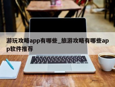 南京游玩攻略app有哪些_旅游攻略有哪些app软件推荐 