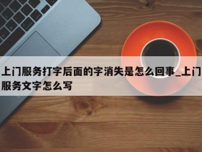 南京上门服务打字后面的字消失是怎么回事_上门服务文字怎么写 