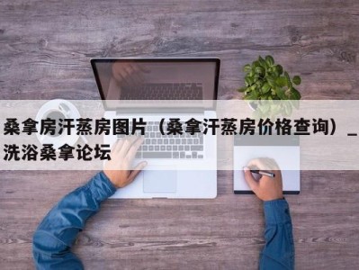 南京桑拿房汗蒸房图片（桑拿汗蒸房价格查询）_洗浴桑拿论坛