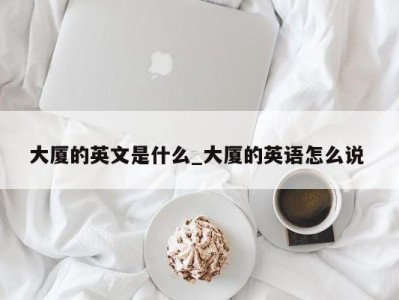 南京大厦的英文是什么_大厦的英语怎么说 