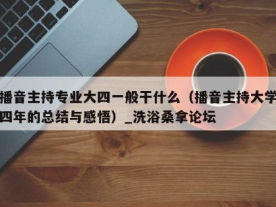 南京播音主持专业大四一般干什么（播音主持大学四年的总结与感悟）_洗浴桑拿论坛