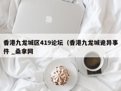 南京香港九龙城区419论坛（香港九龙城诡异事件 _桑拿网