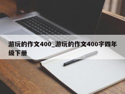 南京游玩的作文400_游玩的作文400字四年级下册 