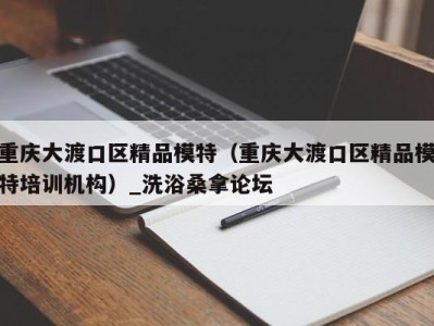 南京重庆大渡口区精品模特（重庆大渡口区精品模特培训机构）_洗浴桑拿论坛