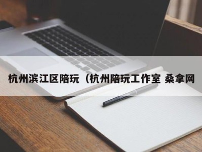 南京杭州滨江区陪玩（杭州陪玩工作室 桑拿网