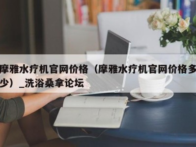 南京摩雅水疗机官网价格（摩雅水疗机官网价格多少）_洗浴桑拿论坛