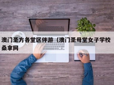 南京澳门圣方各堂区伴游（澳门圣母堂女子学校 桑拿网