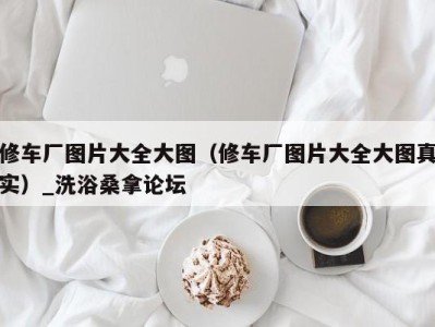 南京修车厂图片大全大图（修车厂图片大全大图真实）_洗浴桑拿论坛