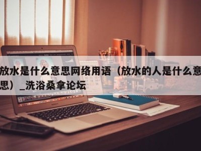 南京放水是什么意思网络用语（放水的人是什么意思）_洗浴桑拿论坛