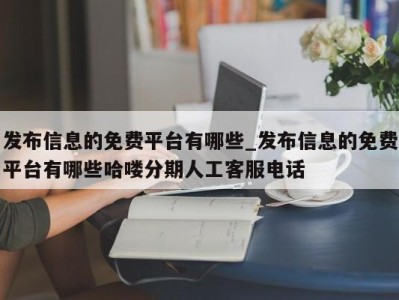 南京发布信息的免费平台有哪些_发布信息的免费平台有哪些哈喽分期人工客服电话 