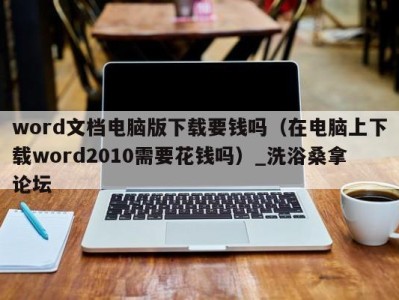 南京word文档电脑版下载要钱吗（在电脑上下载word2010需要花钱吗）_洗浴桑拿论坛