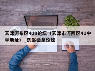 南京天津河东区419论坛（天津市河西区41中学地址）_洗浴桑拿论坛