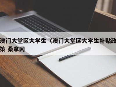 南京澳门大堂区大学生（澳门大堂区大学生补贴政策 桑拿网