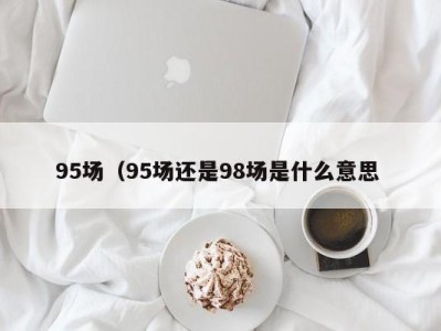 南京95场（95场还是98场是什么意思 