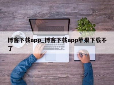 南京博客下载app_博客下载app苹果下载不了 