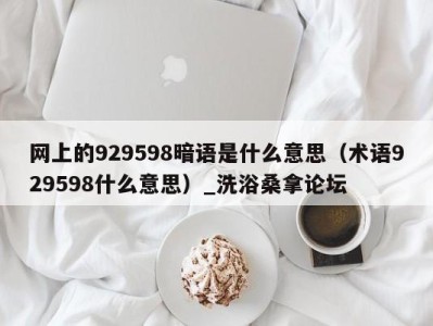 南京网上的929598暗语是什么意思（术语929598什么意思）_洗浴桑拿论坛