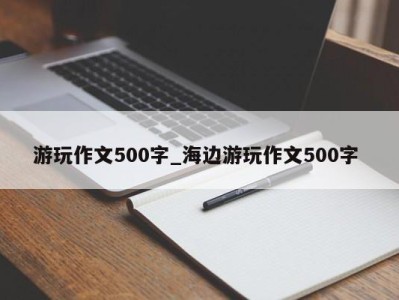 南京游玩作文500字_海边游玩作文500字 