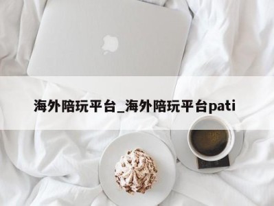 南京海外陪玩平台_海外陪玩平台pati 