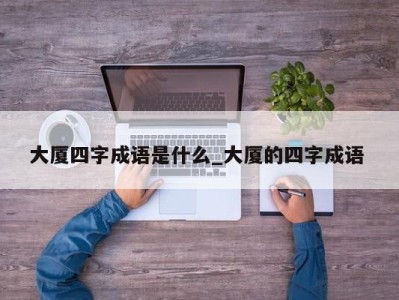 南京大厦四字成语是什么_大厦的四字成语 