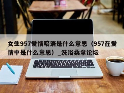 南京女生957爱情暗语是什么意思（957在爱情中是什么意思）_洗浴桑拿论坛