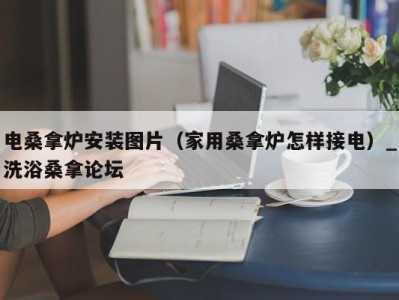 南京电桑拿炉安装图片（家用桑拿炉怎样接电）_洗浴桑拿论坛