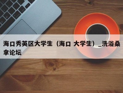 南京海口秀英区大学生（海口 大学生）_洗浴桑拿论坛