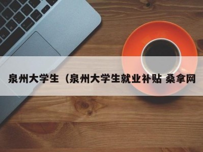 南京泉州大学生（泉州大学生就业补贴 桑拿网