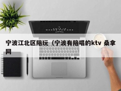 南京宁波江北区陪玩（宁波有陪唱的ktv 桑拿网