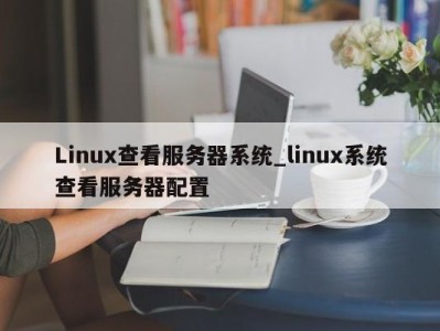 南京Linux查看服务器系统_linux系统查看服务器配置 