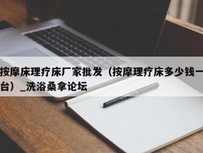 南京按摩床理疗床厂家批发（按摩理疗床多少钱一台）_洗浴桑拿论坛