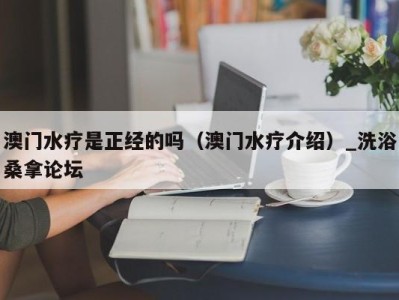 南京澳门水疗是正经的吗（澳门水疗介绍）_洗浴桑拿论坛