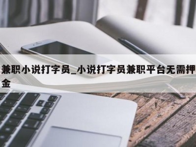 南京兼职小说打字员_小说打字员兼职平台无需押金 