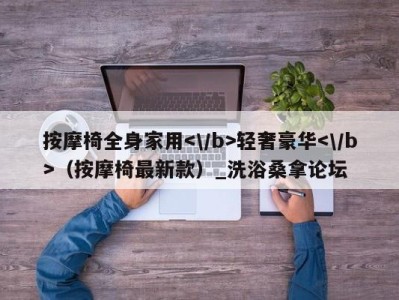 南京按摩椅全身家用轻奢豪华（按摩椅最新款）_洗浴桑拿论坛